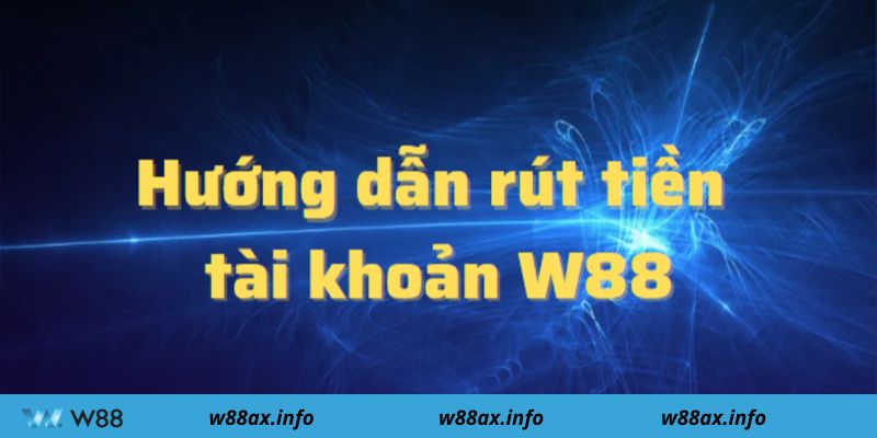 Lưu ý trước khi rút tiền W88 là gì?